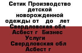 “Сетик“Производство детской новорожденной одежды от 0 до 5 лет - Свердловская обл., Асбест г. Бизнес » Услуги   . Свердловская обл.,Асбест г.